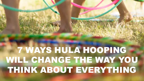 7 Ways Hula Hooping Will Change The Way You Think About EVERYTHING