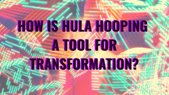 How is Hula Hooping a Tool for Transformation?